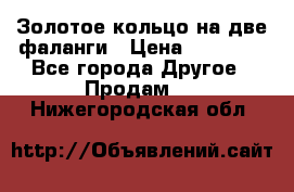 Золотое кольцо на две фаланги › Цена ­ 20 000 - Все города Другое » Продам   . Нижегородская обл.